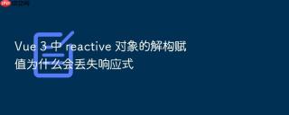 Vue 3 中 reactive 对象的解构赋值为什么会丢失响应式