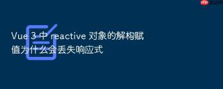 vue 3 中 reactive 对象的解构赋值为什么会丢失响应式