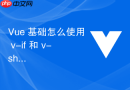 vue 基础怎么使用 v-if 和 v-show 条件渲染指令控制元素的显示与隐藏