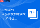 dockerfile 多阶段构建实战:如何优雅精简最终镜像体积