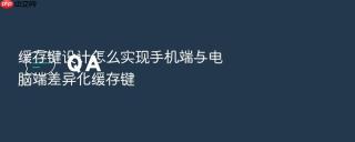 缓存键设计怎么实现手机端与电脑端差异化缓存键