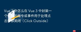 vue 3 中怎么在 vue 3 中封装一个优雅的指令或事件用于处理点击外部关闭(click outside)