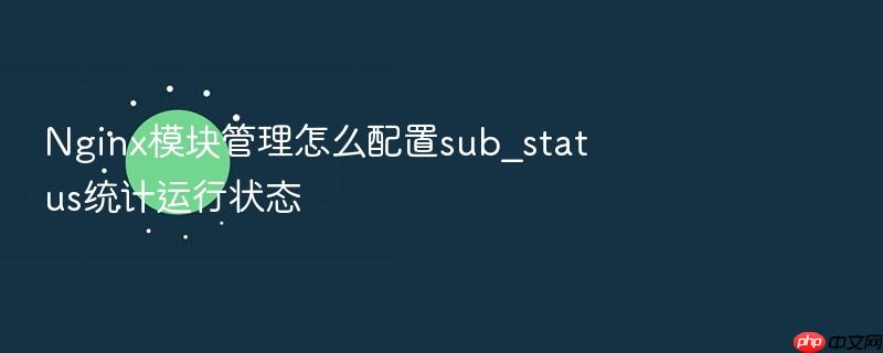 nginx模块管理怎么配置sub_status统计运行状态