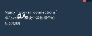 Nginx `worker_connections`与`events`模块中其他指令的配合规则