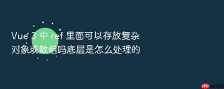 Vue 3 中 ref 里面可以存放复杂对象或数组吗底层是怎么处理的