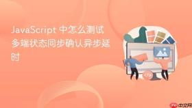 javascript 中怎么测试多端状态同步确认异步延时