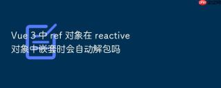 vue 3 中 ref 对象在 reactive 对象中嵌套时会自动解包吗