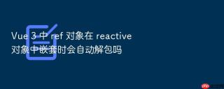 Vue 3 中 ref 对象在 reactive 对象中嵌套时会自动解包吗