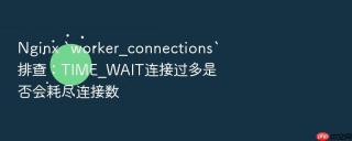 Nginx `worker_connections`排查：TIME_WAIT连接过多是否会耗尽连接数