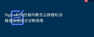 Nginx轮询负载均衡怎么排查轮询疑难杂症综合诊断指南