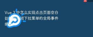 Vue 3 中怎么实现点击页面空白处触发关闭下拉菜单的全局事件绑定
