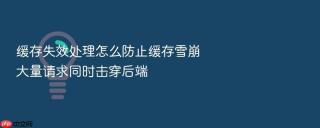 缓存失效处理怎么防止缓存雪崩大量请求同时击穿后端