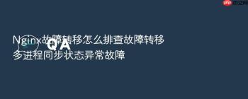 Nginx故障转移怎么排查故障转移多进程同步状态异常故障