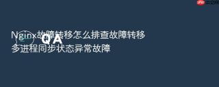 Nginx故障转移怎么排查故障转移多进程同步状态异常故障