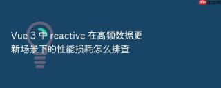 Vue 3 中 reactive 在高频数据更新场景下的性能损耗怎么排查