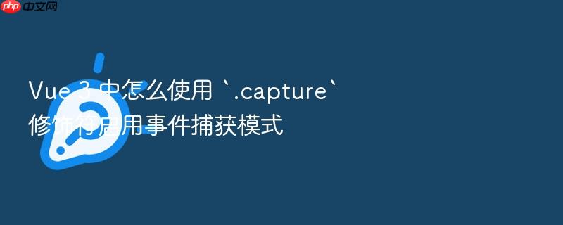 vue 3 中怎么使用 `.capture` 修饰符启用事件捕获模式