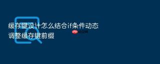 缓存键设计怎么结合if条件动态调整缓存键前缀