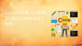 DNS记录配置 怎么排查国内外DNS解析差异化故障