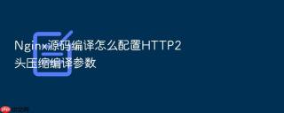 Nginx源码编译怎么配置HTTP2头压缩编译参数