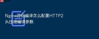 nginx源码编译怎么配置http2头压缩编译参数