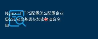 nginx https配置怎么配置企业级ssl安全基线与加密算法白名单