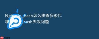 nginx ip_hash怎么排查多级代理导致ip_hash失效问题