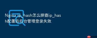 Nginx ip_hash怎么排查ip_hash配置后后台管理登录失效