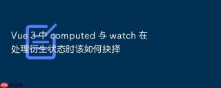 vue 3 中 computed 与 watch 在处理衍生状态时该如何抉择