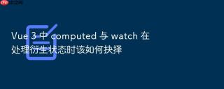 Vue 3 中 computed 与 watch 在处理衍生状态时该如何抉择