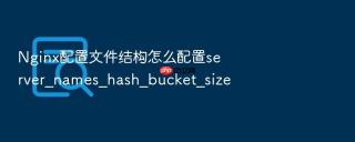 Nginx配置文件结构怎么配置server_names_hash_bucket_size