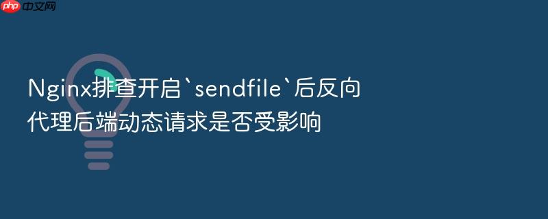 nginx排查开启`sendfile`后反向代理后端动态请求是否受影响