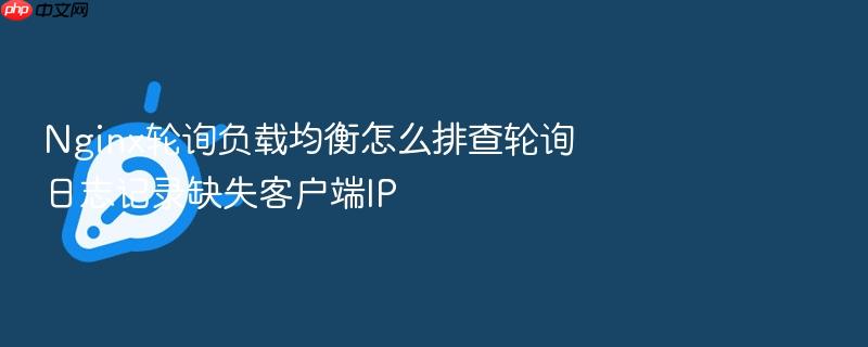 nginx轮询负载均衡怎么排查轮询日志记录缺失客户端ip