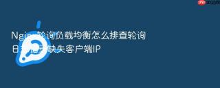 Nginx轮询负载均衡怎么排查轮询日志记录缺失客户端IP