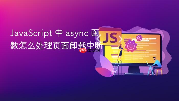 javascript 中 async 函数怎么处理页面卸载中断