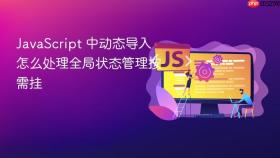 javascript 中动态导入怎么处理全局状态管理按需挂