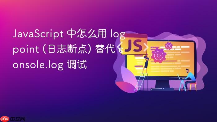 javascript 中怎么用 logpoint (日志断点) 替代 console.log 调试