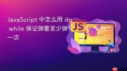 JavaScript 中怎么用 do while 保证弹窗至少弹一次