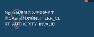 nginx证书链怎么排查缺少中间ca证书引发的net::err_cert_authority_invalid