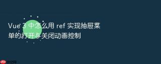 vue 3 中怎么用 ref 实现抽屉菜单的打开与关闭动画控制