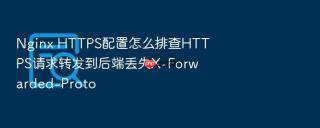 Nginx HTTPS配置怎么排查HTTPS请求转发到后端丢失X-Forwarded-Proto