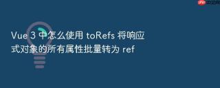 vue 3 中怎么使用 torefs 将响应式对象的所有属性批量转为 ref
