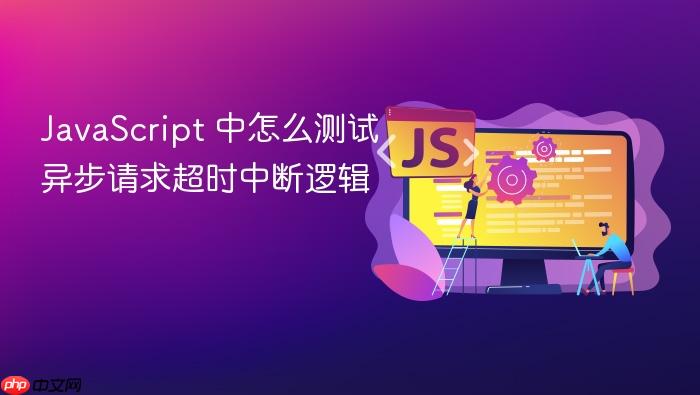 javascript 中怎么测试异步请求超时中断逻辑