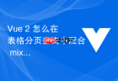 Vue 2 怎么在表格分页查询中配合 mixins 统一管理页码与加载状态