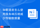 加载速度怎么使用服务端压缩减少传输数据量