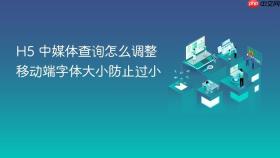 h5 中媒体查询怎么调整移动端字体大小防止过小