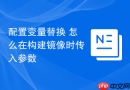 配置变量替换 怎么在构建镜像时传入参数