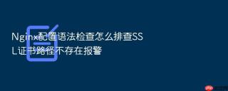 nginx配置语法检查怎么排查ssl证书路径不存在报警