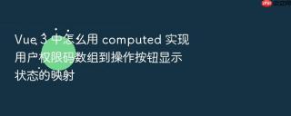 Vue 3 中怎么用 computed 实现用户权限码数组到操作按钮显示状态的映射