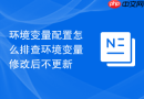 环境变量配置怎么排查环境变量修改后不更新
