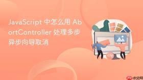 JavaScript 中怎么用 AbortController 处理多步异步向导取消